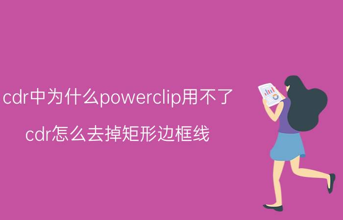 cdr中为什么powerclip用不了 cdr怎么去掉矩形边框线？